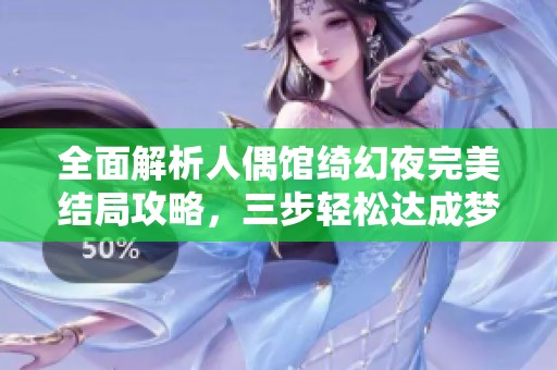 全面解析人偶館綺幻夜完美結局攻略，三步輕松達成夢幻終章