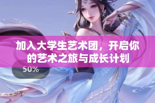 加入大學(xué)生藝術(shù)團(tuán),開啟你的藝術(shù)之旅與成長計(jì)劃 加入大學(xué)生藝術(shù)團(tuán),開啟你的藝術(shù)之旅與成長計(jì)劃