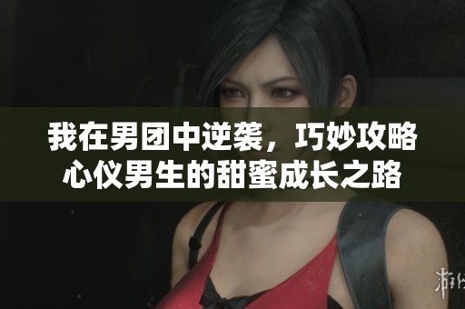我在男團中逆襲，巧妙攻略心儀男生的甜蜜成長之路