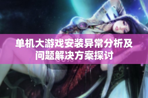 單機(jī)大游戲安裝異常分析及問題解決方案探討
