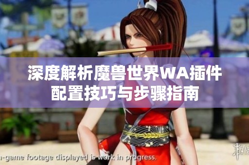 深度解析魔獸世界WA插件配置技巧與步驟指南