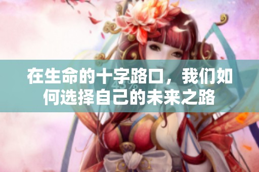 在生命的十字路口，我們如何選擇自己的未來之路