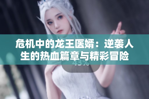危機中的龍王醫(yī)婿：逆襲人生的熱血篇章與精彩冒險