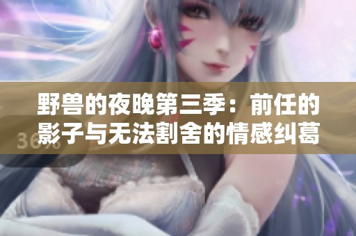 野獸的夜晚第三季：前任的影子與無法割舍的情感糾葛