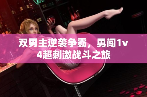 雙男主逆襲爭霸，勇闖1v4超刺激戰(zhàn)斗之旅