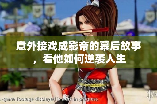 意外接戲成影帝的幕后故事，看他如何逆襲人生