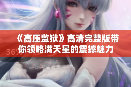 《高壓監(jiān)獄》高清完整版帶你領(lǐng)略滿天星的震撼魅力