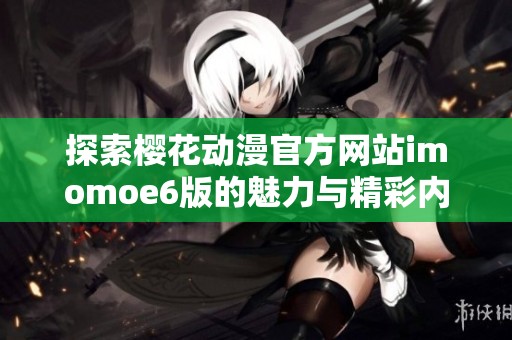 探索櫻花動漫官方網(wǎng)站imomoe6版的魅力與精彩內(nèi)容