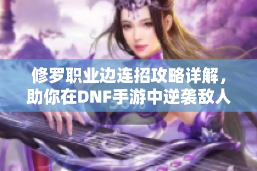 修羅職業(yè)邊連招攻略詳解，助你在DNF手游中逆襲敵人