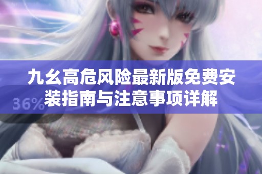 九幺高危風(fēng)險(xiǎn)最新版免費(fèi)安裝指南與注意事項(xiàng)詳解