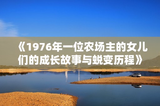 《1976年一位農(nóng)場主的女兒們的成長故事與蛻變歷程》
