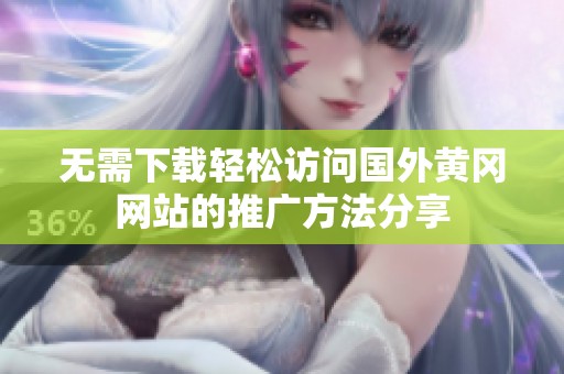 無(wú)需下載輕松訪問(wèn)國(guó)外黃岡網(wǎng)站的推廣方法分享