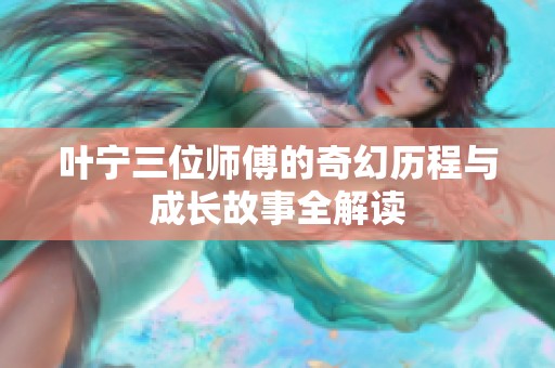 葉寧三位師傅的奇幻歷程與成長(zhǎng)故事全解讀