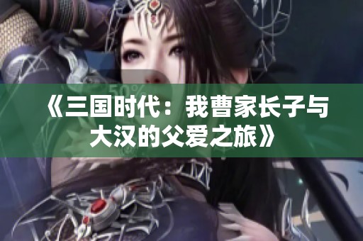 《三國時代：我曹家長子與大漢的父愛之旅》