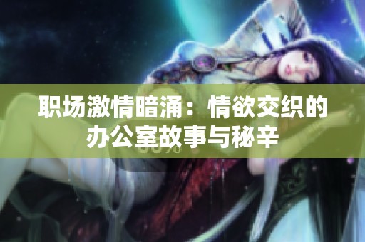 職場激情暗涌：情欲交織的辦公室故事與秘辛