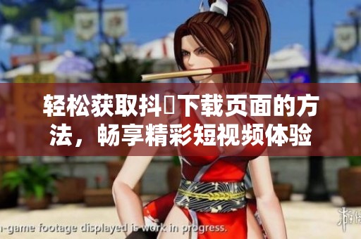 輕松獲取抖抈下載頁(yè)面的方法，暢享精彩短視頻體驗(yàn)