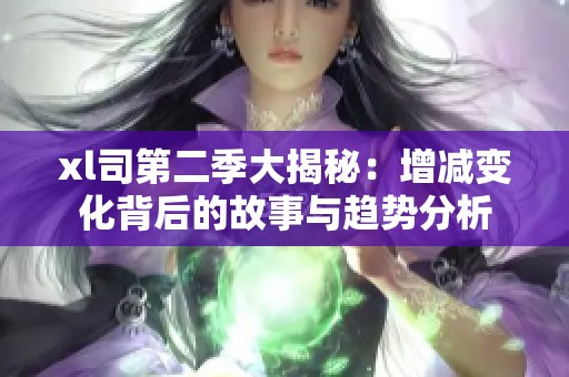 xl司第二季大揭秘：增減變化背后的故事與趨勢分析