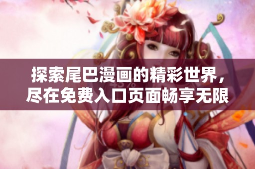 探索尾巴漫畫的精彩世界，盡在免費(fèi)入口頁面暢享無限樂趣
