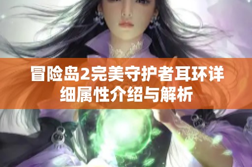 冒險島2完美守護(hù)者耳環(huán)詳細(xì)屬性介紹與解析