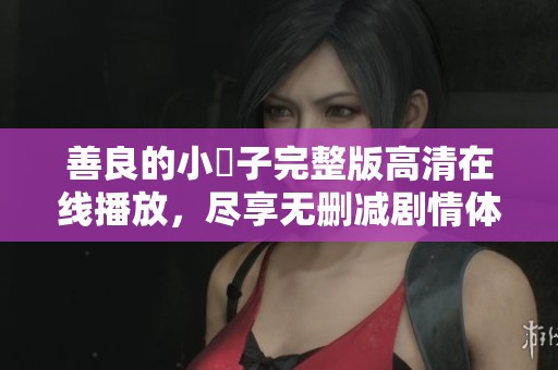 善良的小峓子完整版高清在線播放，盡享無刪減劇情體驗(yàn)