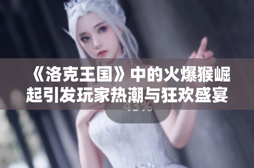 《洛克王國(guó)》中的火爆猴崛起引發(fā)玩家熱潮與狂歡盛宴