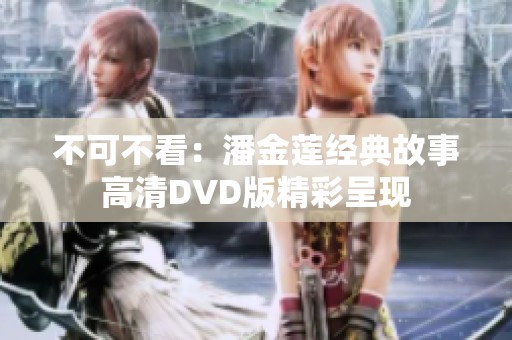不可不看：潘金蓮經(jīng)典故事高清DVD版精彩呈現(xiàn)