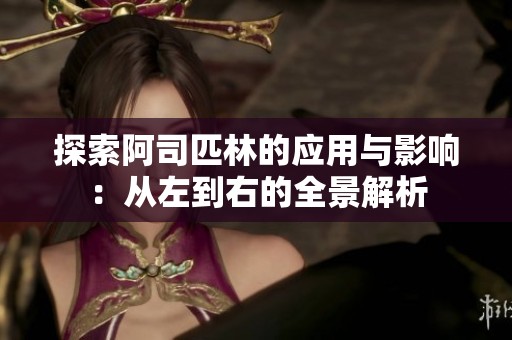 探索阿司匹林的應(yīng)用與影響：從左到右的全景解析