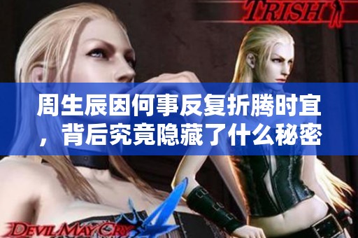 周生辰因何事反復(fù)折騰時(shí)宜，背后究竟隱藏了什么秘密