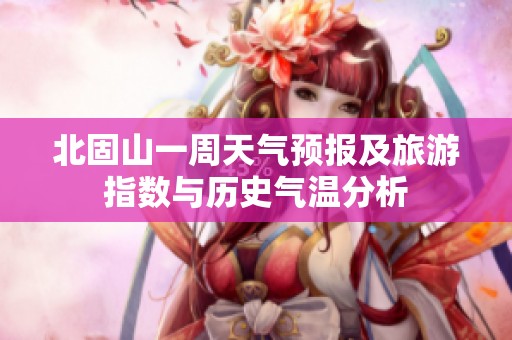 北固山一周天氣預(yù)報(bào)及旅游指數(shù)與歷史氣溫分析