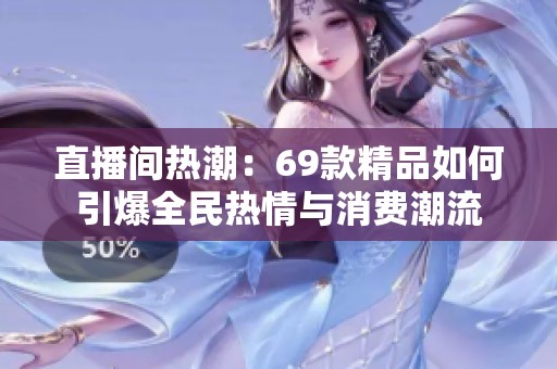 直播間熱潮：69款精品如何引爆全民熱情與消費潮流