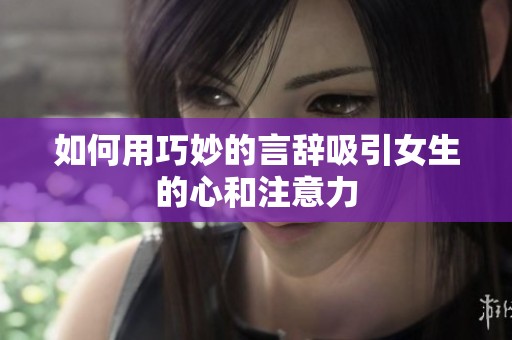 如何用巧妙的言辭吸引女生的心和注意力