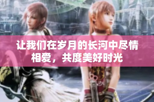 讓我們在歲月的長河中盡情相愛，共度美好時(shí)光