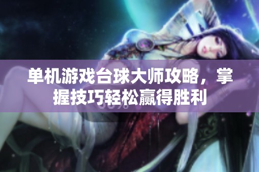 單機游戲臺球大師攻略，掌握技巧輕松贏得勝利