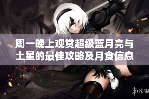周一晚上觀賞超級藍(lán)月亮與土星的最佳攻略及月食信息