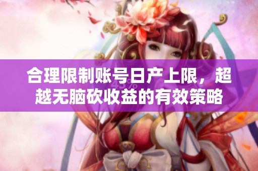 合理限制賬號(hào)日產(chǎn)上限，超越無(wú)腦砍收益的有效策略