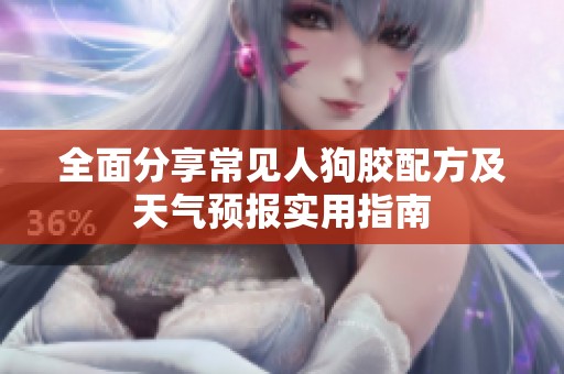 全面分享常見人狗膠配方及天氣預(yù)報實用指南