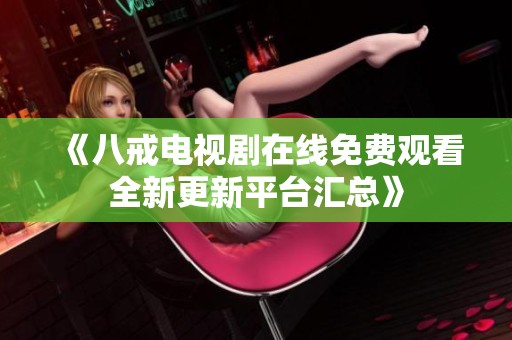《八戒電視劇在線免費(fèi)觀看全新更新平臺(tái)匯總》