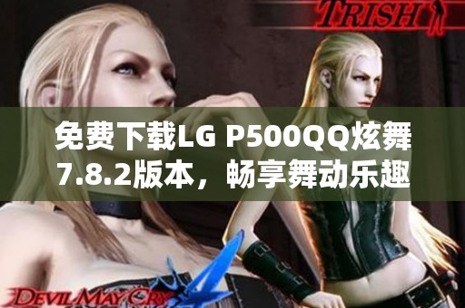免費下載LG P500QQ炫舞7.8.2版本，暢享舞動樂趣