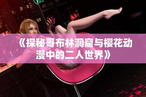 《探秘哥布林洞窟與櫻花動漫中的二人世界》
