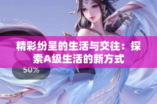 精彩紛呈的生活與交往：探索A級生活的新方式