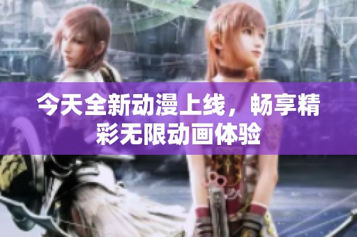 今天全新動漫上線，暢享精彩無限動畫體驗