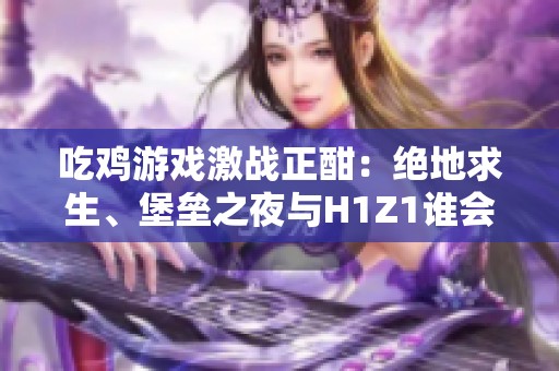 吃雞游戲激戰(zhàn)正酣：絕地求生、堡壘之夜與H1Z1誰會率先被淘汰
