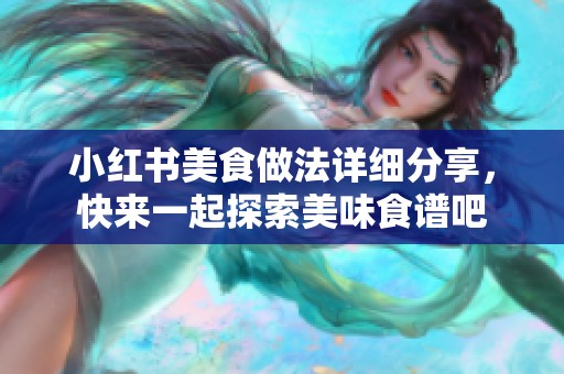 小紅書美食做法詳細(xì)分享，快來(lái)一起探索美味食譜吧