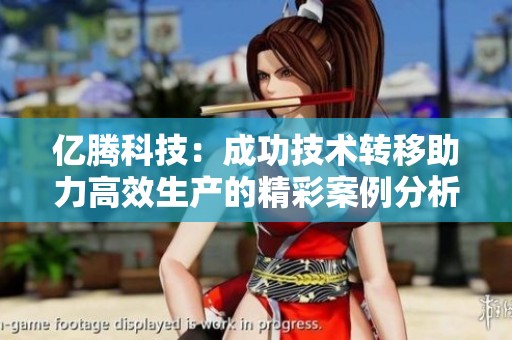 億騰科技:成功技術(shù)轉(zhuǎn)移助力高效生產(chǎn)的精彩案例分析 億騰科技:成功技術(shù)轉(zhuǎn)移助力高效生產(chǎn)的精彩案例分析
