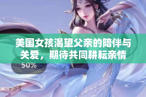 美國(guó)女孩渴望父親的陪伴與關(guān)愛(ài)，期待共同耕耘親情