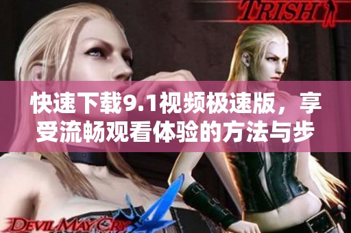 快速下載9.1視頻極速版，享受流暢觀看體驗(yàn)的方法與步驟