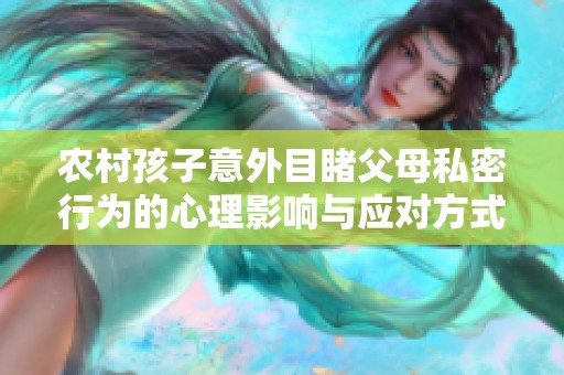 農(nóng)村孩子意外目睹父母私密行為的心理影響與應(yīng)對(duì)方式