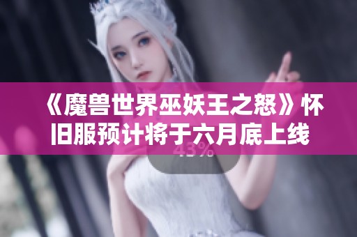 《魔獸世界巫妖王之怒》懷舊服預計將于六月底上線