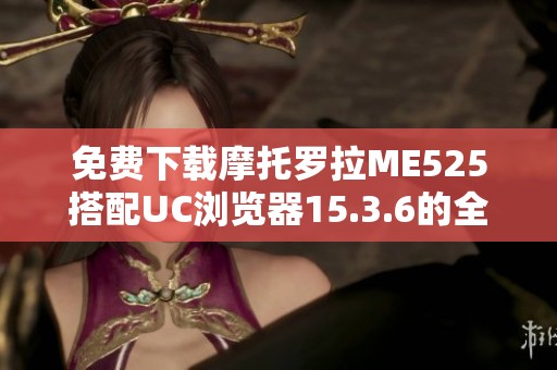 免費(fèi)下載摩托羅拉ME525搭配UC瀏覽器15.3.6的全新安裝包