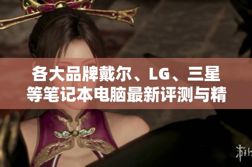 各大品牌戴爾、LG、三星等筆記本電腦最新評測與精選推薦